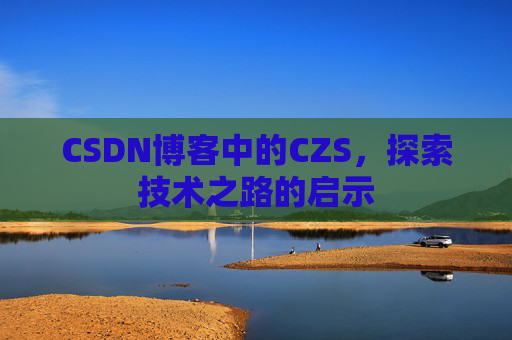 CSDN博客中的CZS，探索技术之路的启示
